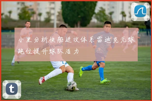 小里分析快船进攻体系雷迪克无球跑位提升球队活力