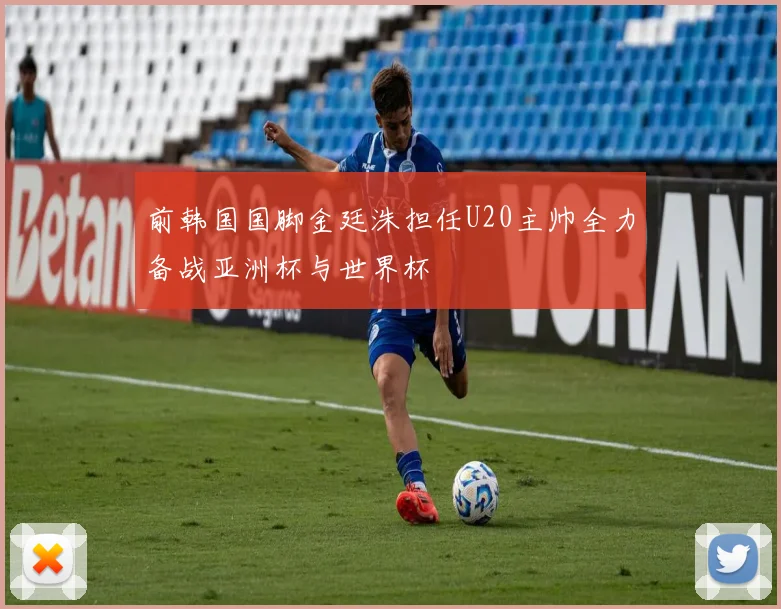 前韩国国脚金廷洙担任U20主帅全力备战亚洲杯与世界杯