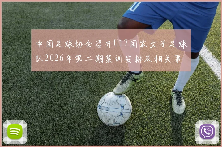 中国足球协会召开U17国家女子足球队2026年第二期集训安排及相关事项通知