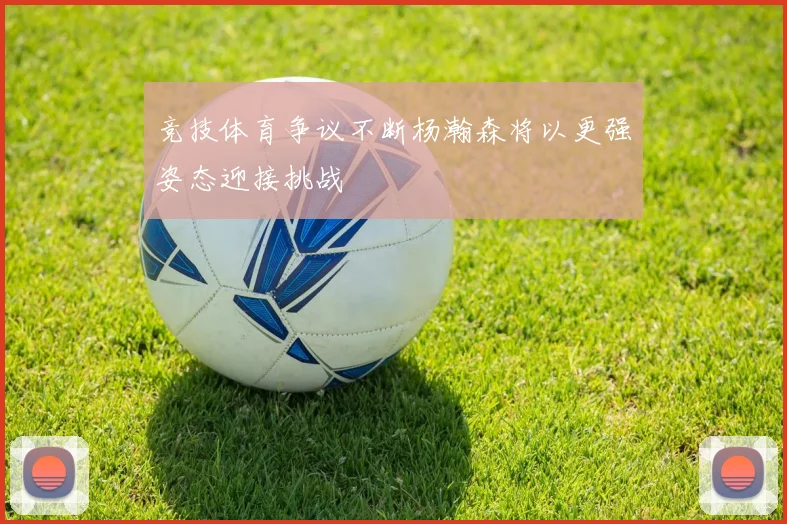 竞技体育争议不断杨瀚森将以更强姿态迎接挑战