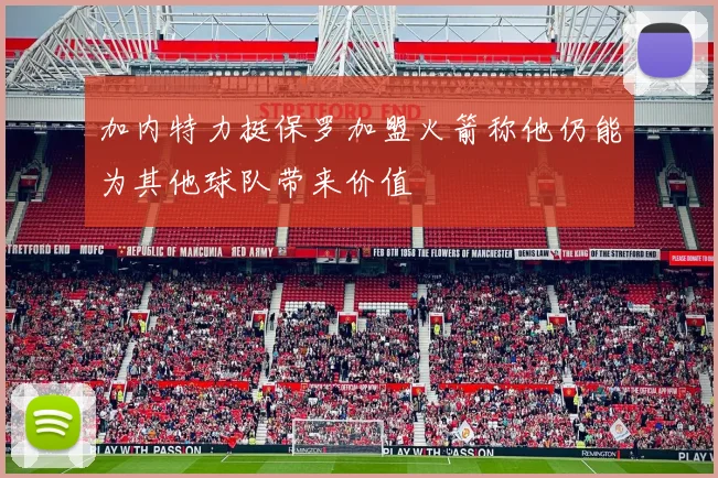 加内特力挺保罗加盟火箭称他仍能为其他球队带来价值