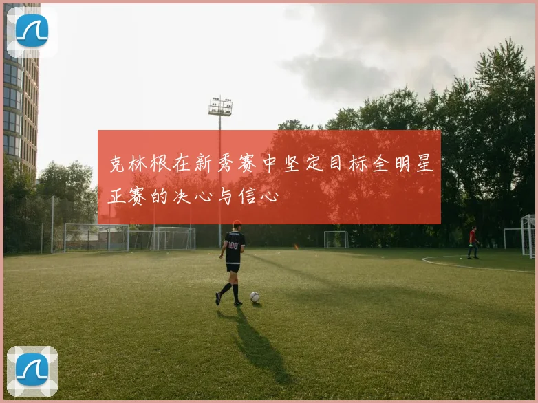 克林根在新秀赛中坚定目标全明星正赛的决心与信心