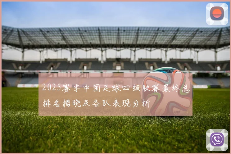 2025赛季中国足球四级联赛最终总排名揭晓及各队表现分析
