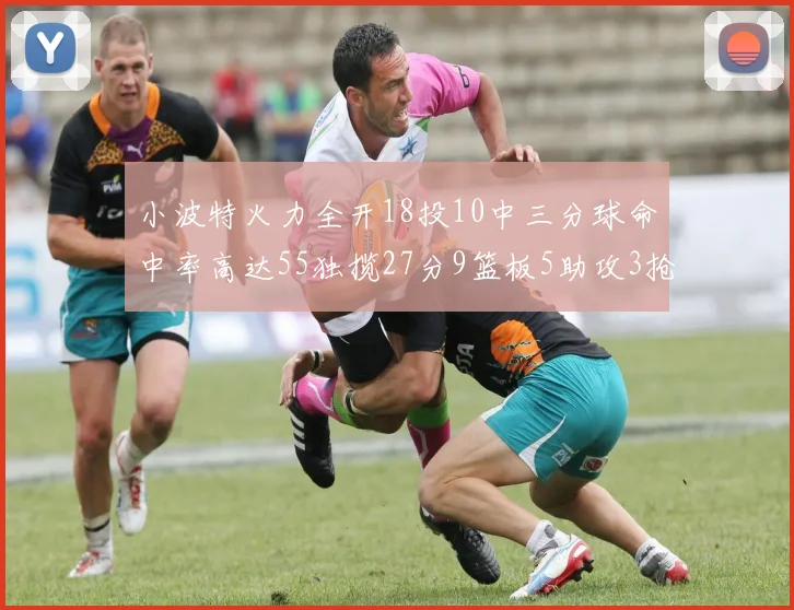小波特火力全开18投10中三分球命中率高达55独揽27分9篮板5助攻3抢断