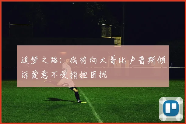 追梦之路：我将向大哥比卢普斯倾诉爱意不受指控困扰