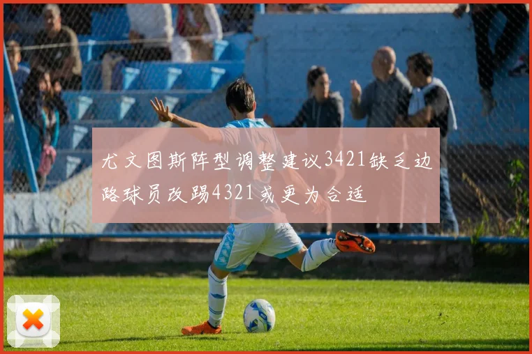 尤文图斯阵型调整建议3421缺乏边路球员改踢4321或更为合适