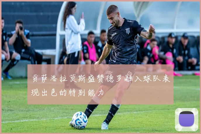 贡萨洛拉莫斯盛赞德罗融入球队表现出色的特别能力