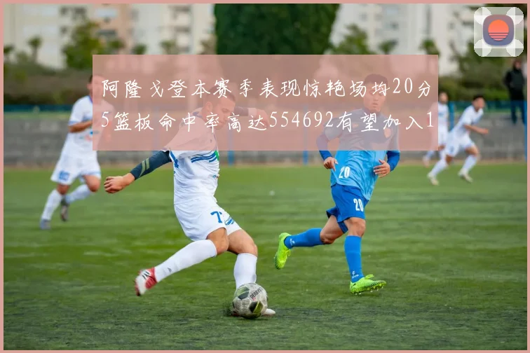 阿隆戈登本赛季表现惊艳场均20分5篮板命中率高达554692有望加入180俱乐部