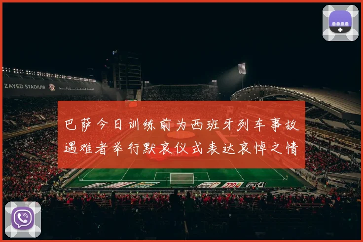巴萨今日训练前为西班牙列车事故遇难者举行默哀仪式表达哀悼之情