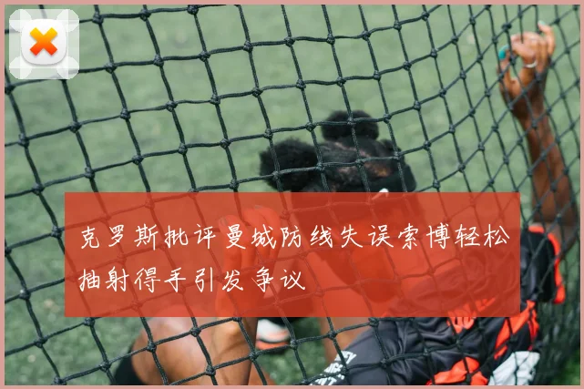 克罗斯批评曼城防线失误索博轻松抽射得手引发争议